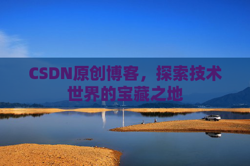 CSDN原创博客，探索技术世界的宝藏之地
